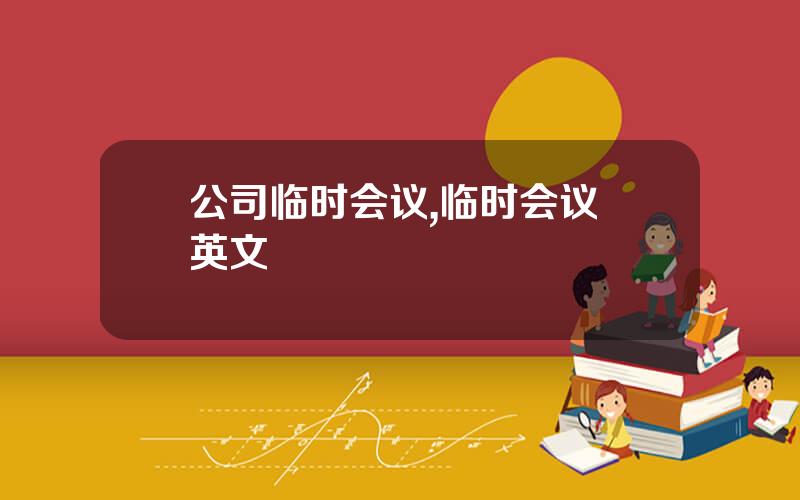 公司临时会议,临时会议 英文